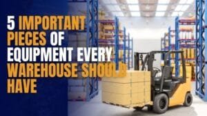 5 Important Pieces of Equipment Every Warehouse Should Have