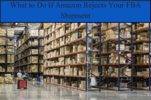 What to Do If Amazon Rejects Your FBA Shipment